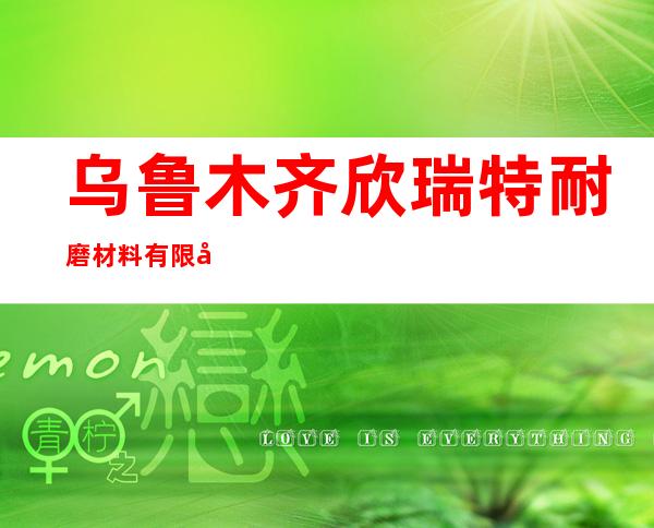 乌鲁木齐欣瑞特耐磨材料有限公司